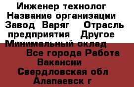 Инженер-технолог › Название организации ­ Завод "Варяг" › Отрасль предприятия ­ Другое › Минимальный оклад ­ 24 000 - Все города Работа » Вакансии   . Свердловская обл.,Алапаевск г.